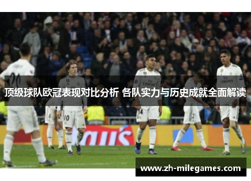 顶级球队欧冠表现对比分析 各队实力与历史成就全面解读