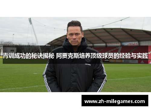 青训成功的秘诀揭秘 阿贾克斯培养顶级球员的经验与实践