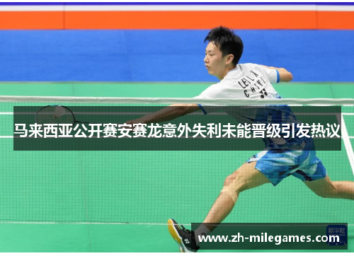 马来西亚公开赛安赛龙意外失利未能晋级引发热议