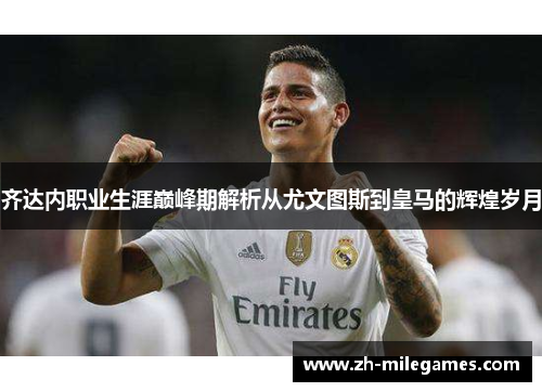 齐达内职业生涯巅峰期解析从尤文图斯到皇马的辉煌岁月