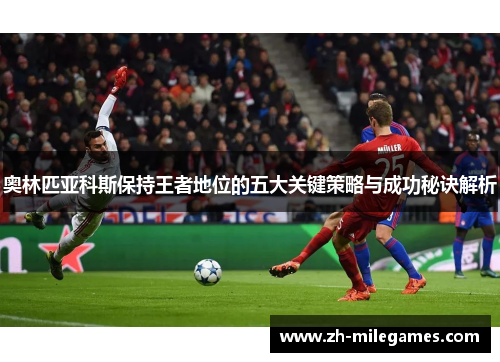 奥林匹亚科斯保持王者地位的五大关键策略与成功秘诀解析